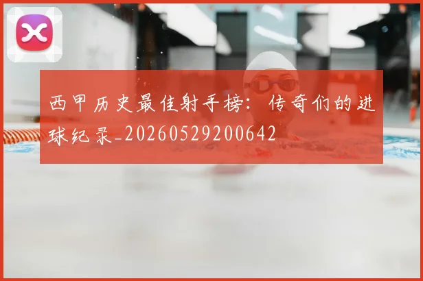 西甲历史最佳射手榜：传奇们的进球纪录_20260529200642