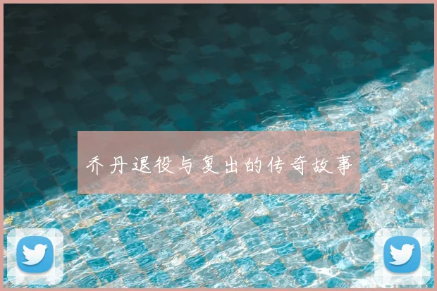 乔丹退役与复出的传奇故事