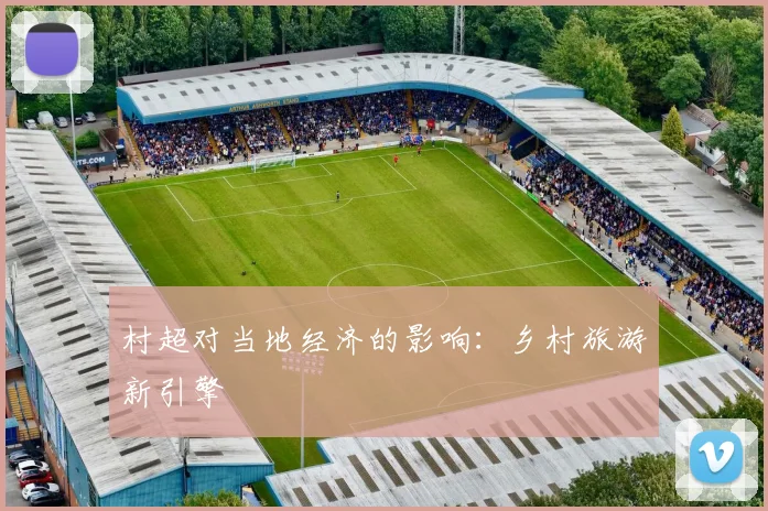 村超对当地经济的影响:乡村旅游新引擎