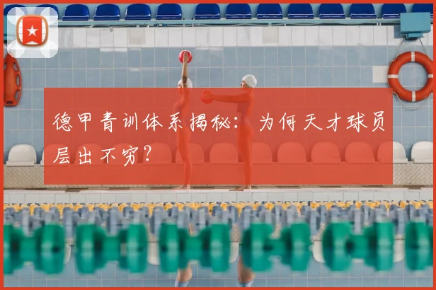 德甲青训体系揭秘：为何天才球员层出不穷？