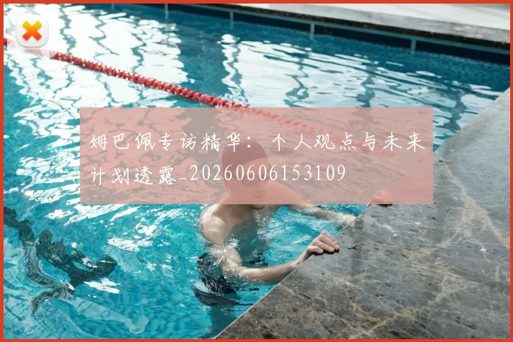 姆巴佩专访精华:个人观点与未来计划透露_20260606153109